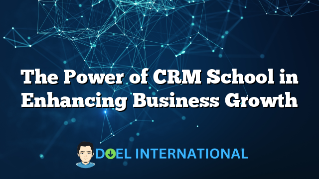 The Power of CRM School in Enhancing Business Growth