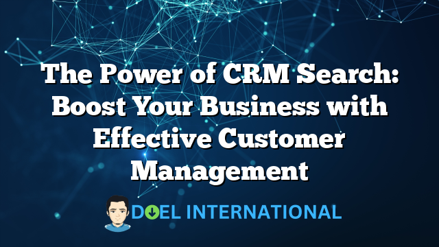 The Power of CRM Search: Boost Your Business with Effective Customer Management