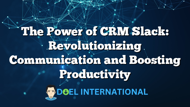 The Power of CRM Slack: Revolutionizing Communication and Boosting Productivity