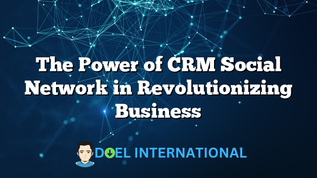 The Power of CRM Social Network in Revolutionizing Business