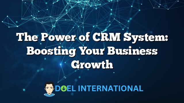 The Power of CRM System: Boosting Your Business Growth