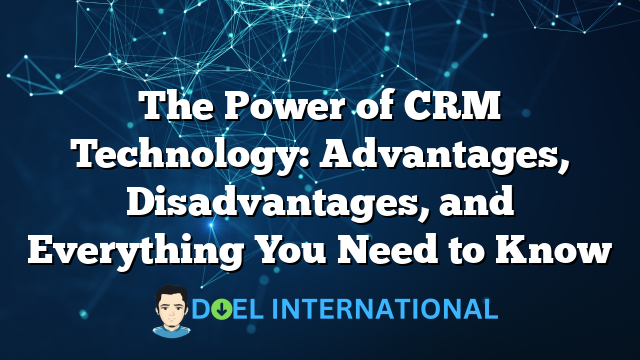 The Power of CRM Technology: Advantages, Disadvantages, and Everything You Need to Know