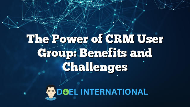 The Power of CRM User Group: Benefits and Challenges