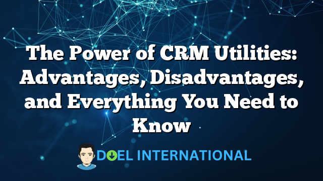 The Power of CRM Utilities: Advantages, Disadvantages, and Everything You Need to Know