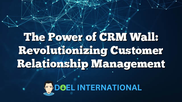 The Power of CRM Wall: Revolutionizing Customer Relationship Management