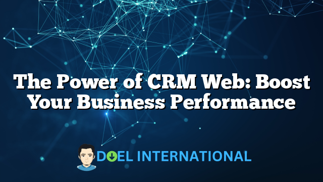 The Power of CRM Web: Boost Your Business Performance