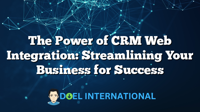 The Power of CRM Web Integration: Streamlining Your Business for Success