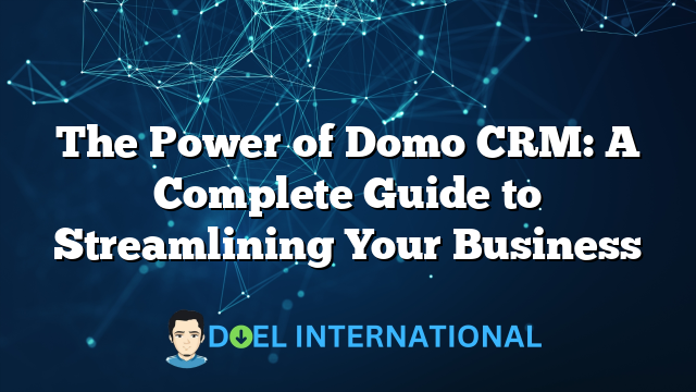 The Power of Domo CRM: A Complete Guide to Streamlining Your Business