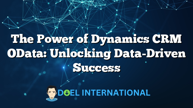 The Power of Dynamics CRM OData: Unlocking Data-Driven Success