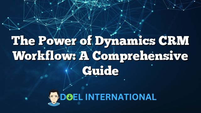 The Power of Dynamics CRM Workflow: A Comprehensive Guide