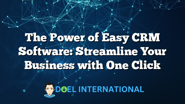 The Power of Easy CRM Software: Streamline Your Business with One Click