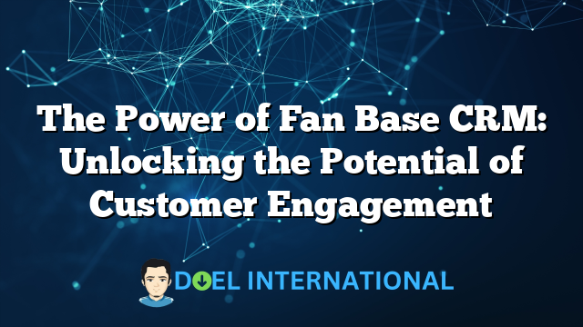 The Power of Fan Base CRM: Unlocking the Potential of Customer Engagement