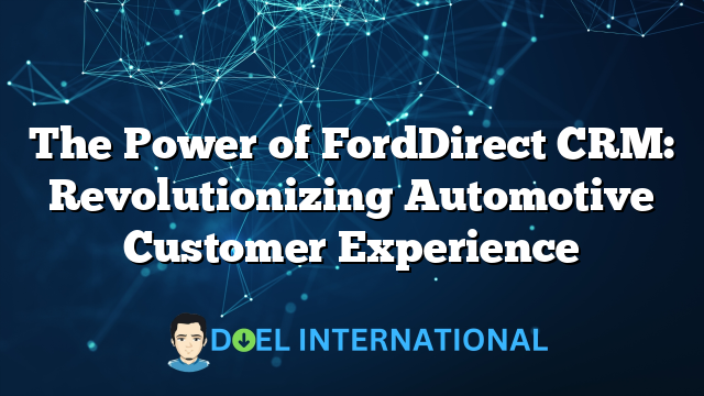 The Power of FordDirect CRM: Revolutionizing Automotive Customer Experience