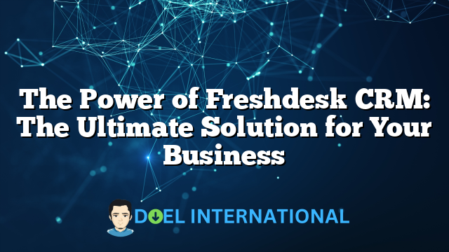 The Power of Freshdesk CRM: The Ultimate Solution for Your Business