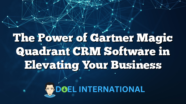 The Power of Gartner Magic Quadrant CRM Software in Elevating Your Business