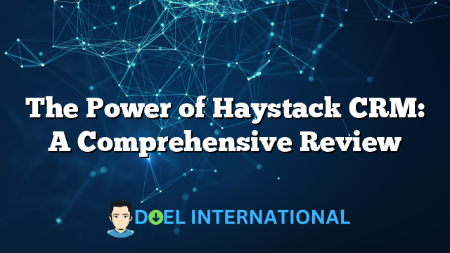 The Power of Haystack CRM: A Comprehensive Review