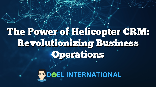 The Power of Helicopter CRM: Revolutionizing Business Operations