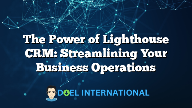 The Power of Lighthouse CRM: Streamlining Your Business Operations