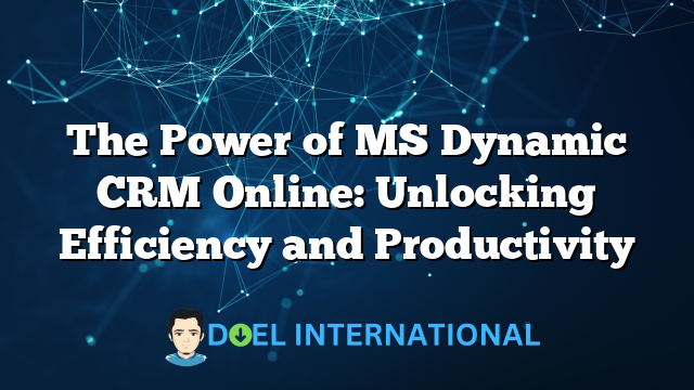 The Power of MS Dynamic CRM Online: Unlocking Efficiency and Productivity