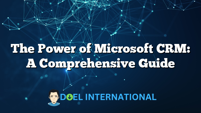 The Power of Microsoft CRM: A Comprehensive Guide