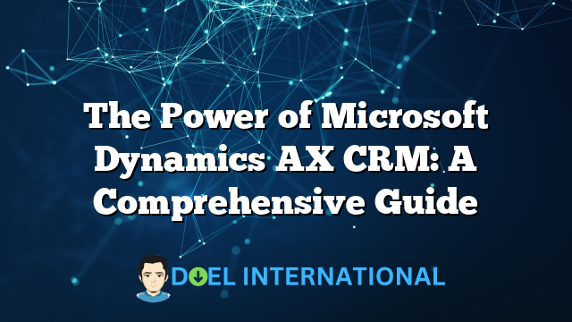 The Power of Microsoft Dynamics AX CRM: A Comprehensive Guide