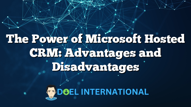 The Power of Microsoft Hosted CRM: Advantages and Disadvantages