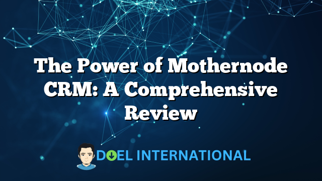 The Power of Mothernode CRM: A Comprehensive Review