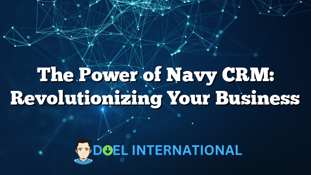 The Power of Navy CRM: Revolutionizing Your Business