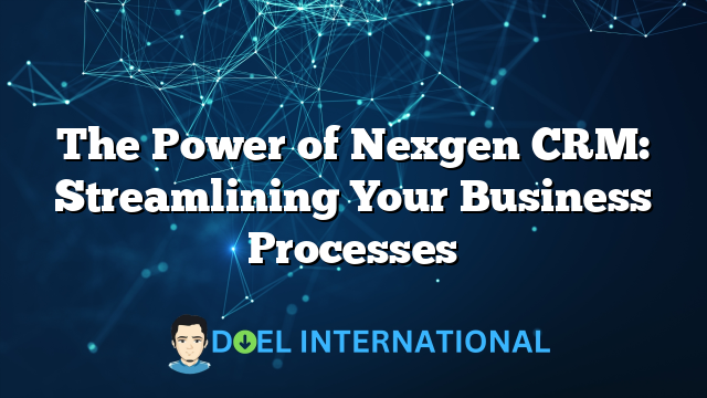 The Power of Nexgen CRM: Streamlining Your Business Processes