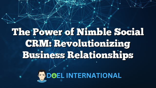 The Power of Nimble Social CRM: Revolutionizing Business Relationships