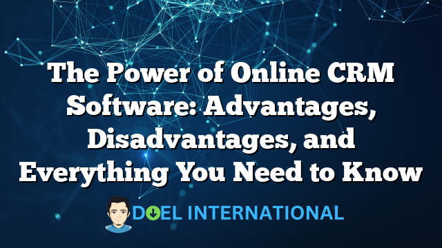 The Power of Online CRM Software: Advantages, Disadvantages, and Everything You Need to Know