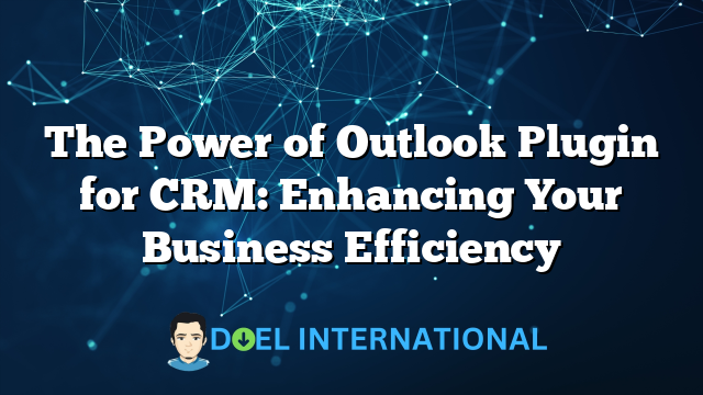 The Power of Outlook Plugin for CRM: Enhancing Your Business Efficiency