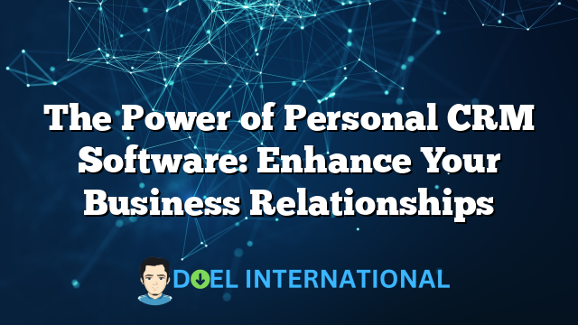 The Power of Personal CRM Software: Enhance Your Business Relationships