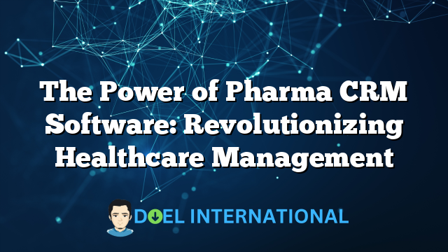 The Power of Pharma CRM Software: Revolutionizing Healthcare Management