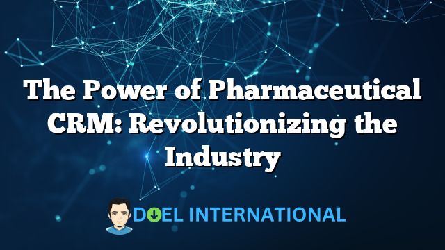 The Power of Pharmaceutical CRM: Revolutionizing the Industry