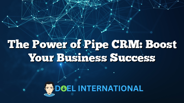 The Power of Pipe CRM: Boost Your Business Success