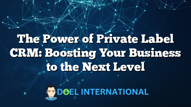 The Power of Private Label CRM: Boosting Your Business to the Next Level