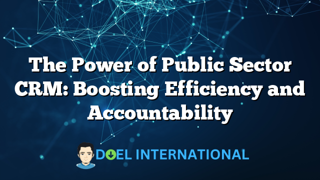 The Power of Public Sector CRM: Boosting Efficiency and Accountability