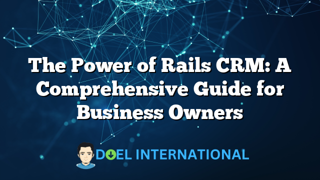 The Power of Rails CRM: A Comprehensive Guide for Business Owners