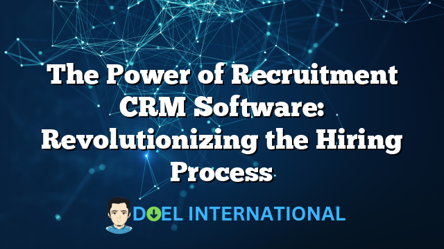 The Power of Recruitment CRM Software: Revolutionizing the Hiring Process