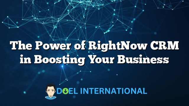 The Power of RightNow CRM in Boosting Your Business