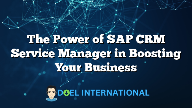 The Power of SAP CRM Service Manager in Boosting Your Business