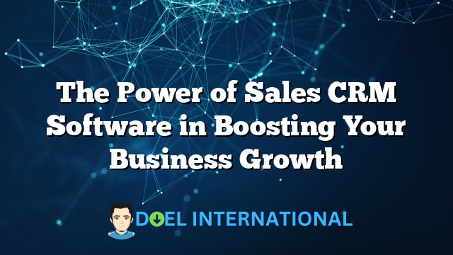 The Power of Sales CRM Software in Boosting Your Business Growth