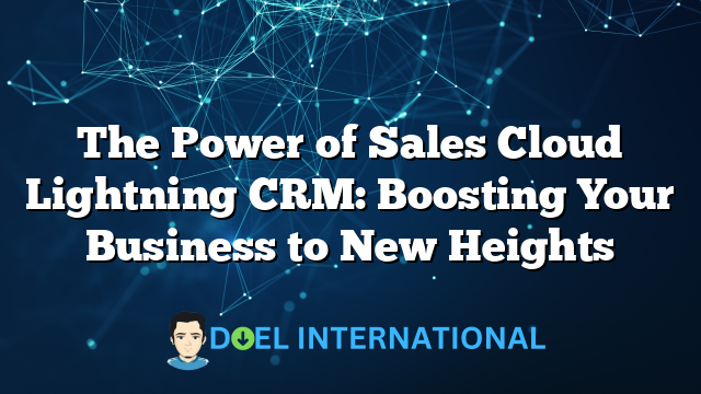 The Power of Sales Cloud Lightning CRM: Boosting Your Business to New Heights