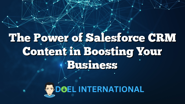 The Power of Salesforce CRM Content in Boosting Your Business