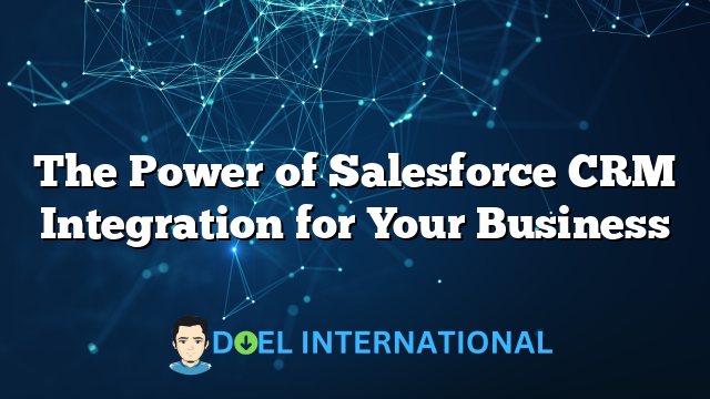 The Power of Salesforce CRM Integration for Your Business