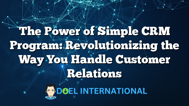 The Power of Simple CRM Program: Revolutionizing the Way You Handle Customer Relations