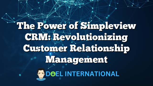 The Power of Simpleview CRM: Revolutionizing Customer Relationship Management