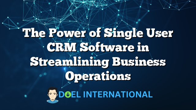 The Power of Single User CRM Software in Streamlining Business Operations