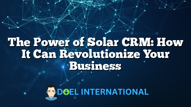 The Power of Solar CRM: How It Can Revolutionize Your Business